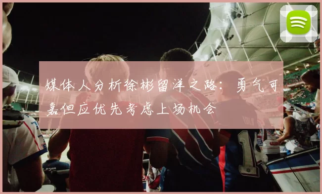 媒体人分析徐彬留洋之路：勇气可嘉但应优先考虑上场机会