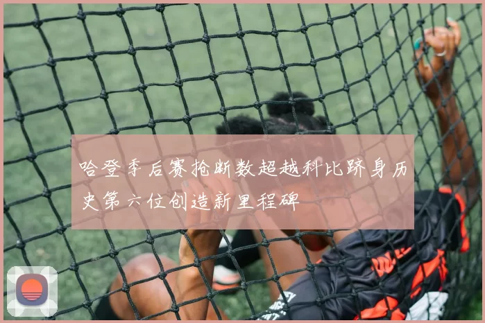 哈登季后赛抢断数超越科比跻身历史第六位创造新里程碑
