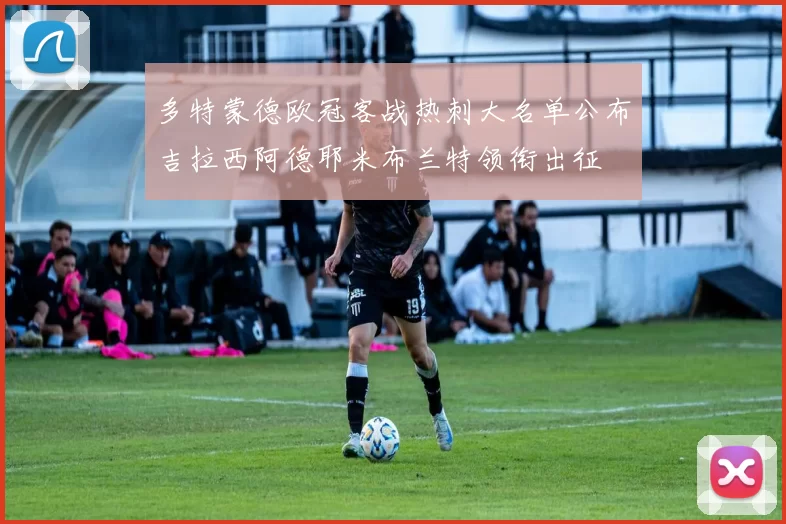 多特蒙德欧冠客战热刺大名单公布吉拉西阿德耶米布兰特领衔出征
