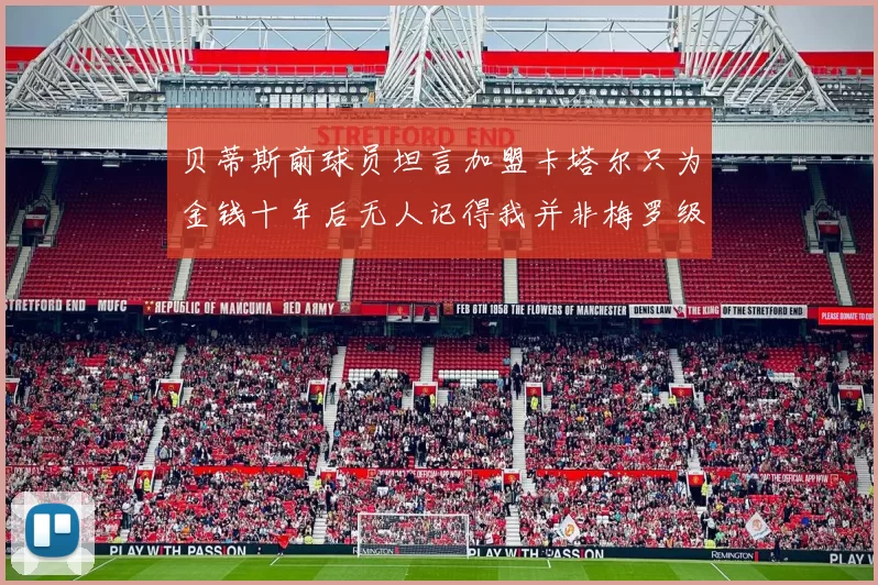 贝蒂斯前球员坦言加盟卡塔尔只为金钱十年后无人记得我并非梅罗级别